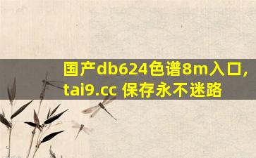 国产db624色谱8m入口,tai9.cc 保存永不迷路